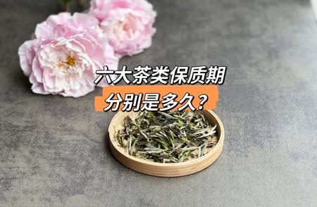 六大茶类保质期解析：茶叶的新鲜度有多长时间？